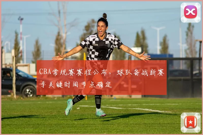 CBA常规赛赛程公布,球队备战新赛季关键时间节点确定