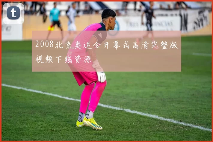 2008北京奥运会开幕式高清完整版视频下载资源
