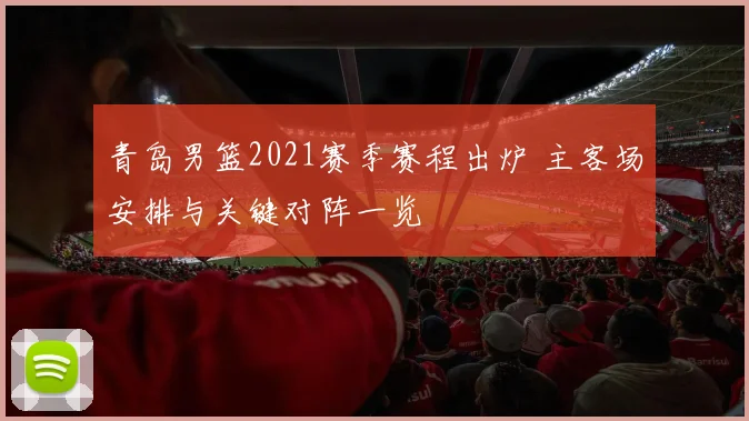 青岛男篮2021赛季赛程出炉 主客场安排与关键对阵一览
