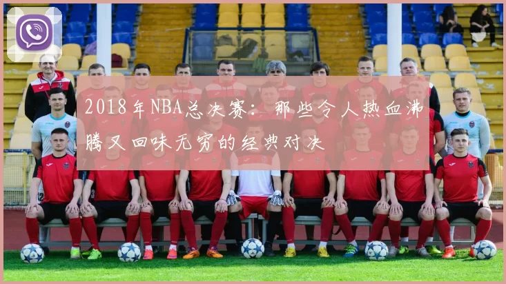 2018年NBA总决赛：那些令人热血沸腾又回味无穷的经典对决