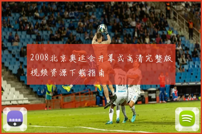 2008北京奥运会开幕式高清完整版视频资源下载指南