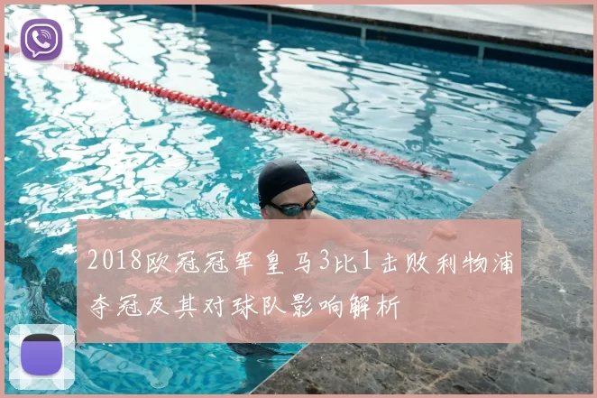 2018欧冠冠军皇马3比1击败利物浦夺冠及其对球队影响解析