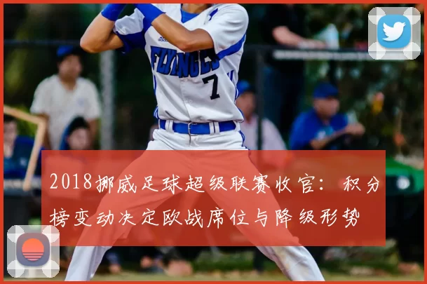 2018挪威足球超级联赛收官：积分榜变动决定欧战席位与降级形势