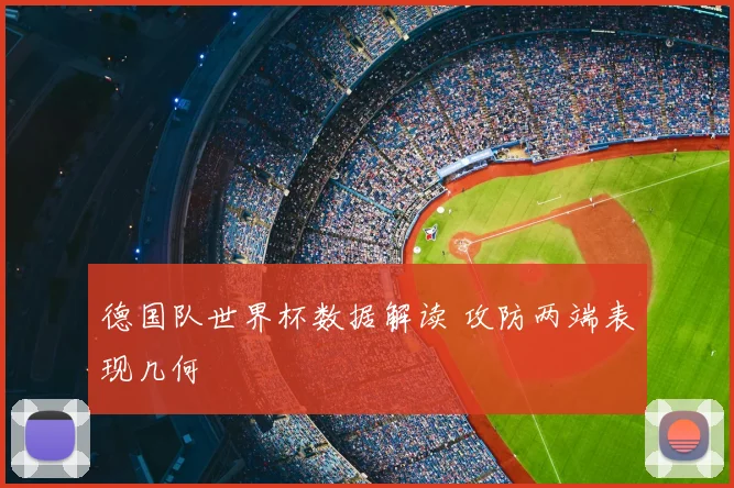 德国队世界杯数据解读 攻防两端表现几何