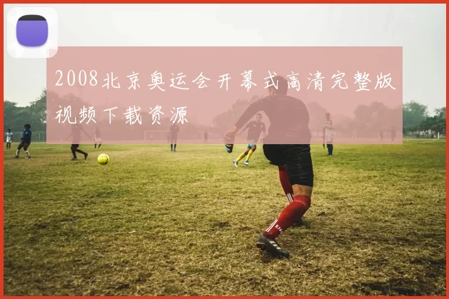 2008北京奥运会开幕式高清完整版视频下载资源