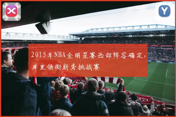 2015年NBA全明星赛西部阵容确定，库里领衔新秀挑战赛