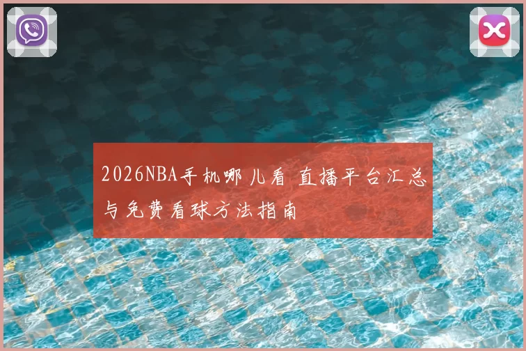 2026NBA手机哪儿看 直播平台汇总与免费看球方法指南