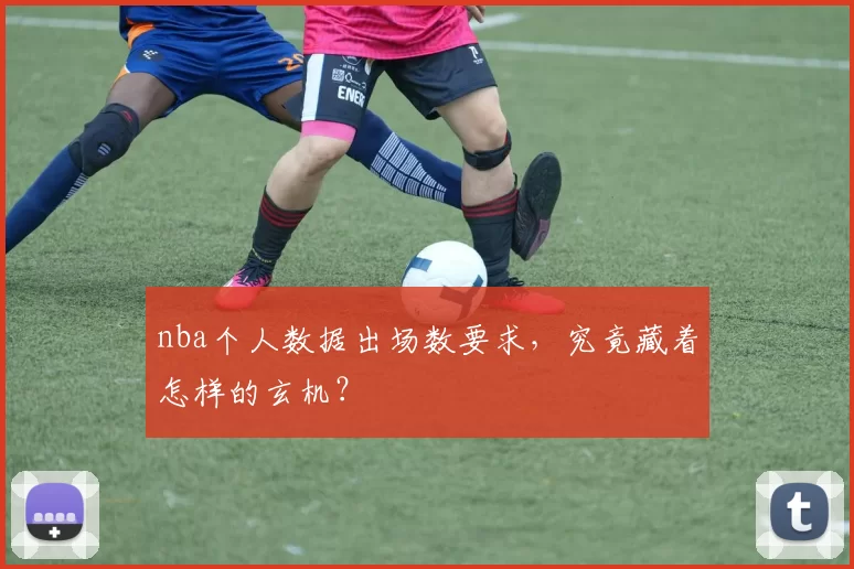 nba个人数据出场数要求，究竟藏着怎样的玄机？