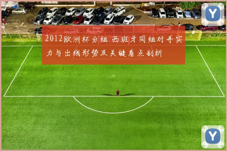 2012欧洲杯分组 西班牙同组对手实力与出线形势及关键看点剖析