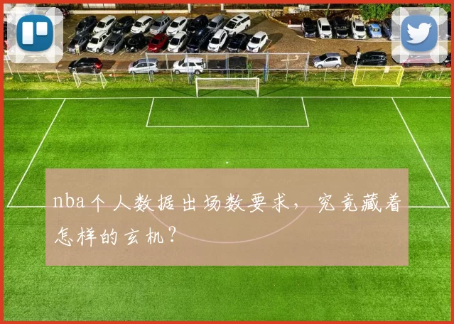 nba个人数据出场数要求,究竟藏着怎样的玄机?