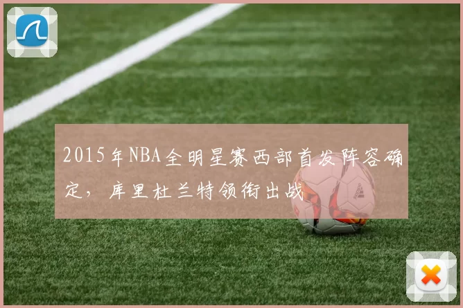 2015年NBA全明星赛西部首发阵容确定,库里杜兰特领衔出战