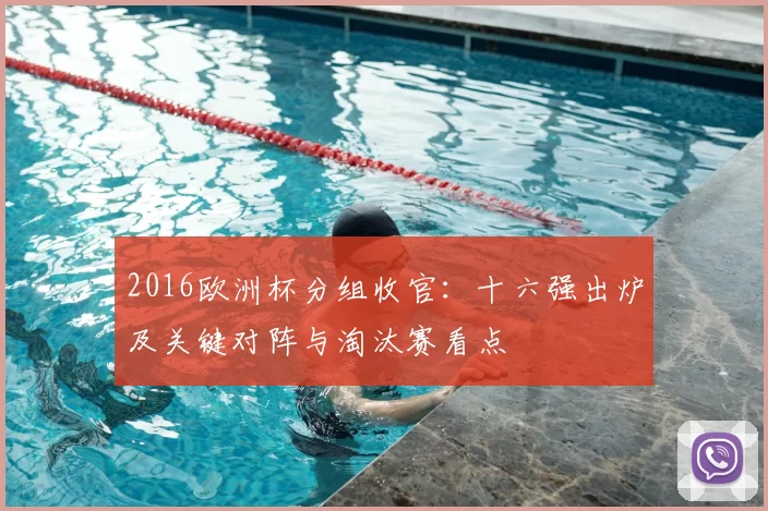 2016欧洲杯分组收官：十六强出炉及关键对阵与淘汰赛看点