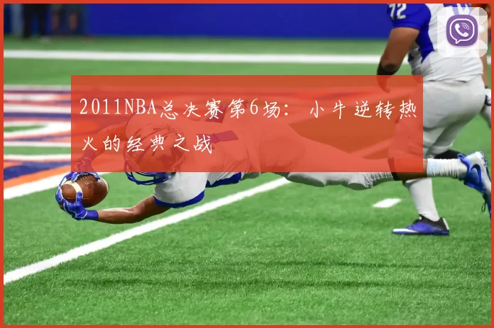2011NBA总决赛第6场：小牛逆转热火的经典之战