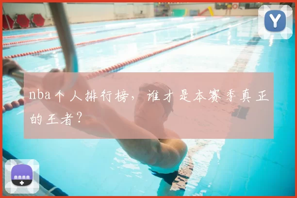 nba个人排行榜，谁才是本赛季真正的王者？