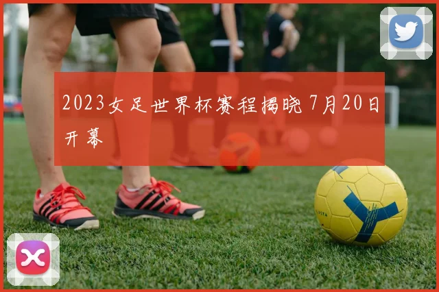 2023女足世界杯赛程揭晓 7月20日开幕