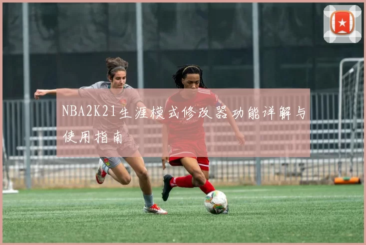 NBA2K21生涯模式修改器功能详解与使用指南