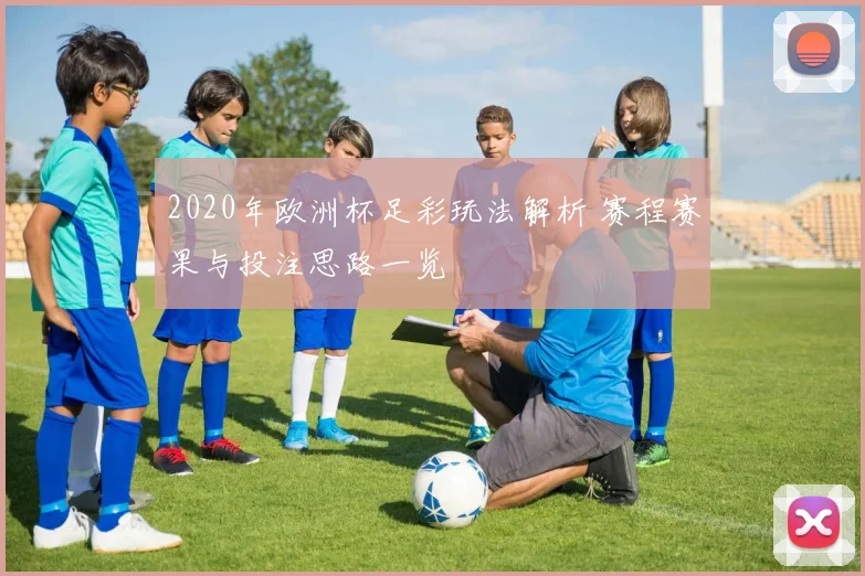 2020年欧洲杯足彩玩法解析 赛程赛果与投注思路一览