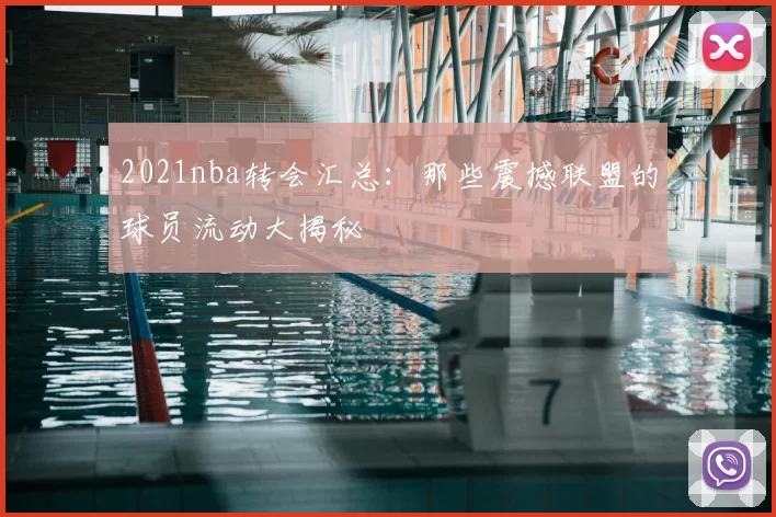 2021nba转会汇总:那些震撼联盟的球员流动大揭秘