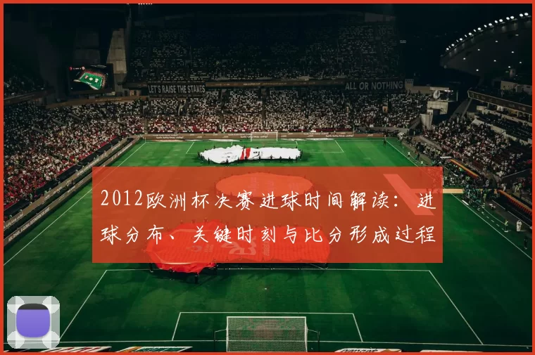 2012欧洲杯决赛进球时间解读:进球分布、关键时刻与比分形成过程