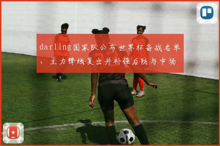 darling国家队公布世界杯备战名单，主力锋线复出并补强后防与中场轮换计划