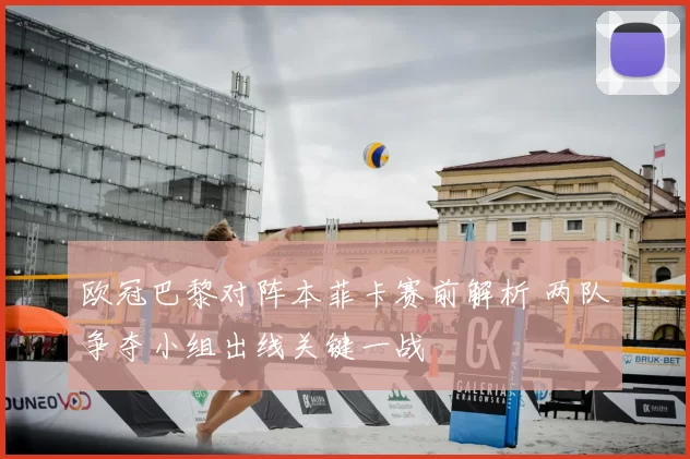 欧冠巴黎对阵本菲卡赛前解析 两队争夺小组出线关键一战