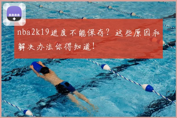 nba2k19进度不能保存？这些原因和解决办法你得知道！