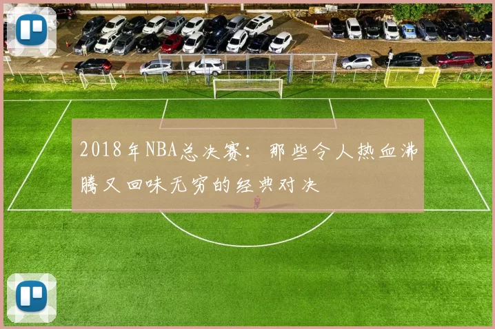 2018年NBA总决赛：那些令人热血沸腾又回味无穷的经典对决