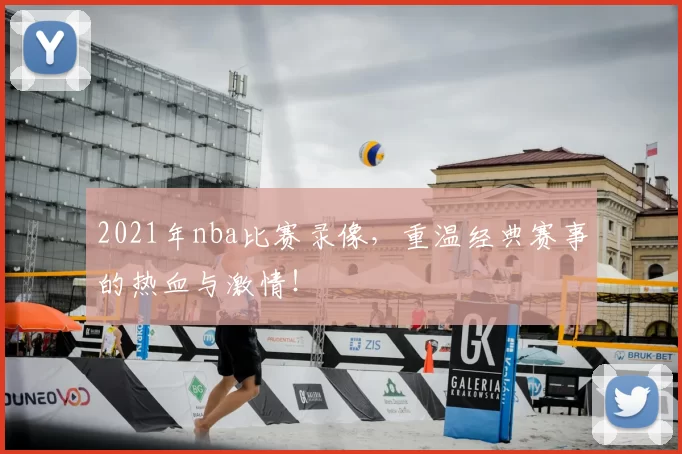 2021年nba比赛录像,重温经典赛事的热血与激情!