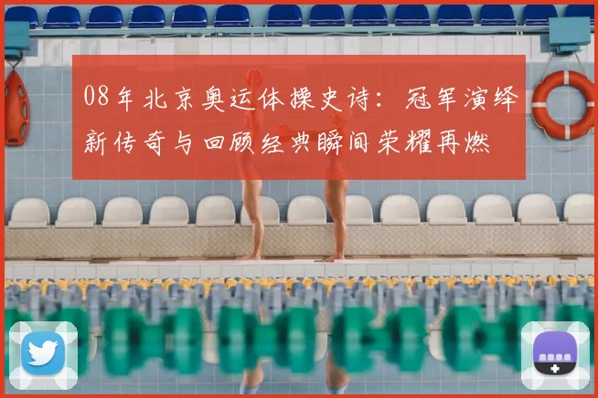 08年北京奥运体操史诗:冠军演绎新传奇与回顾经典瞬间荣耀再燃