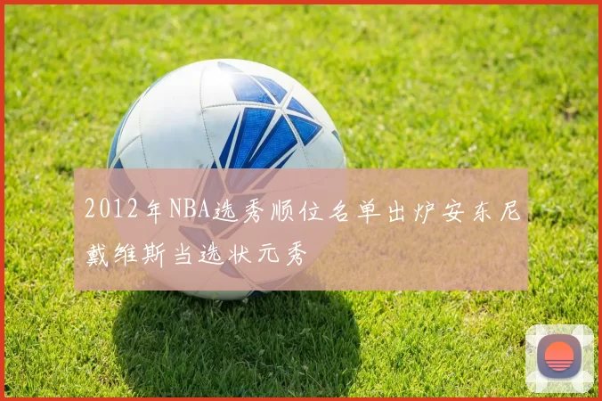 2012年NBA选秀顺位名单出炉安东尼戴维斯当选状元秀